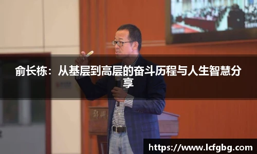 俞长栋：从基层到高层的奋斗历程与人生智慧分享
