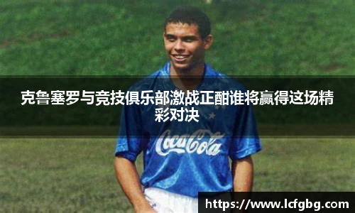 克鲁塞罗与竞技俱乐部激战正酣谁将赢得这场精彩对决