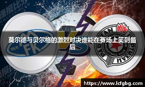 莫尔德与贝尔格的激烈对决谁能在赛场上笑到最后