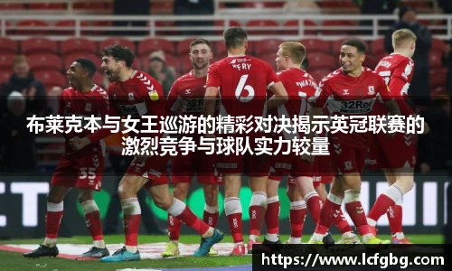 布莱克本与女王巡游的精彩对决揭示英冠联赛的激烈竞争与球队实力较量