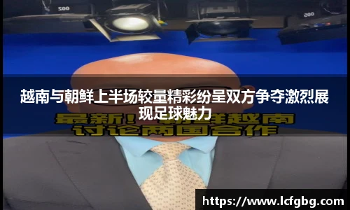 越南与朝鲜上半场较量精彩纷呈双方争夺激烈展现足球魅力