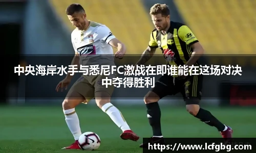 中央海岸水手与悉尼FC激战在即谁能在这场对决中夺得胜利