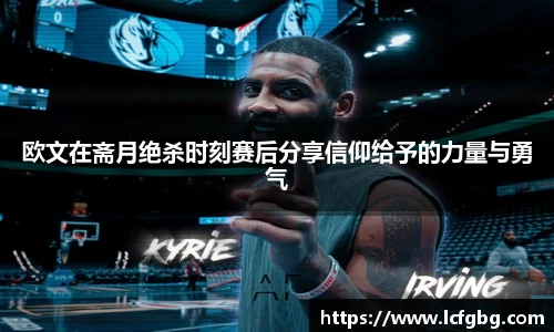 欧文在斋月绝杀时刻赛后分享信仰给予的力量与勇气