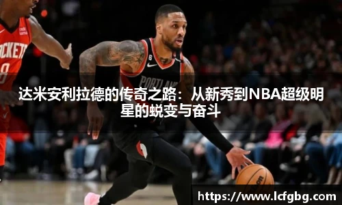 达米安利拉德的传奇之路：从新秀到NBA超级明星的蜕变与奋斗