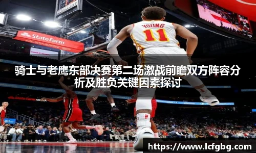 骑士与老鹰东部决赛第二场激战前瞻双方阵容分析及胜负关键因素探讨