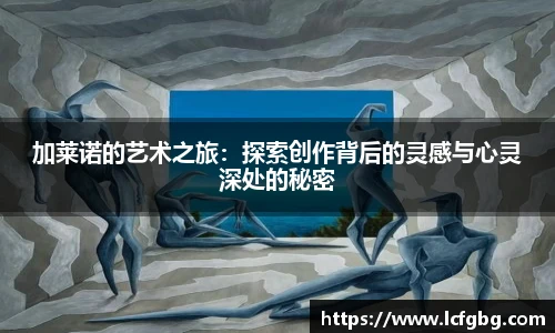 加莱诺的艺术之旅：探索创作背后的灵感与心灵深处的秘密
