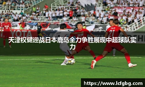 天津权健迎战日本鹿岛全力争胜展现中超球队实力