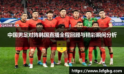 中国男足对阵韩国直播全程回顾与精彩瞬间分析