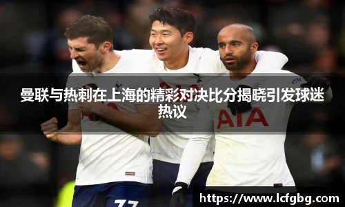 曼联与热刺在上海的精彩对决比分揭晓引发球迷热议