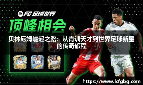 贝林厄姆崛起之路：从青训天才到世界足球新星的传奇旅程
