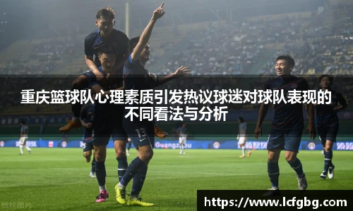 重庆篮球队心理素质引发热议球迷对球队表现的不同看法与分析