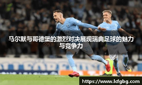 马尔默与哥德堡的激烈对决展现瑞典足球的魅力与竞争力