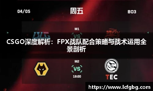 CSGO深度解析：FPX战队配合策略与战术运用全景剖析