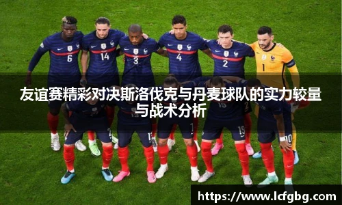 友谊赛精彩对决斯洛伐克与丹麦球队的实力较量与战术分析